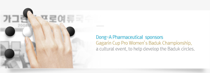 Dong-A Pharmaceutical  sponsors Gagarin Cup Pro Women’s Baduk Championship, a cultural event, to help develop the Baduk circles. 